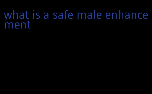 what is a safe male enhancement