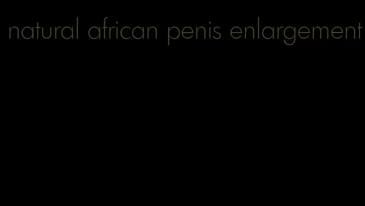 natural african penis enlargement