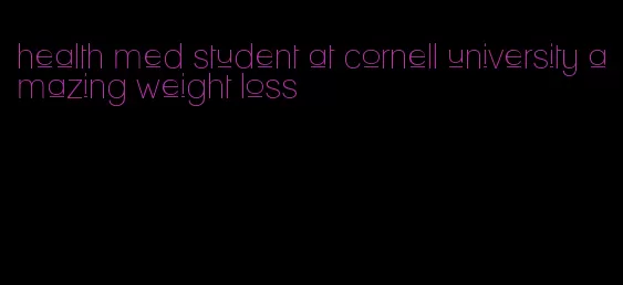 health med student at cornell university amazing weight loss
