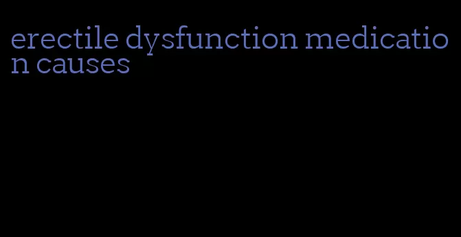 erectile dysfunction medication causes
