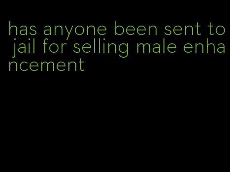 has anyone been sent to jail for selling male enhancement