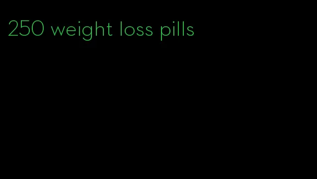 250 weight loss pills