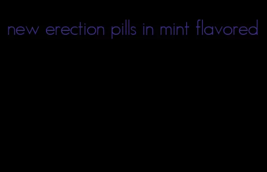 new erection pills in mint flavored