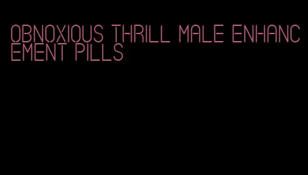 obnoxious thrill male enhancement pills
