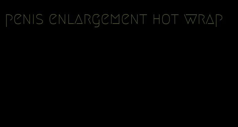 penis enlargement hot wrap