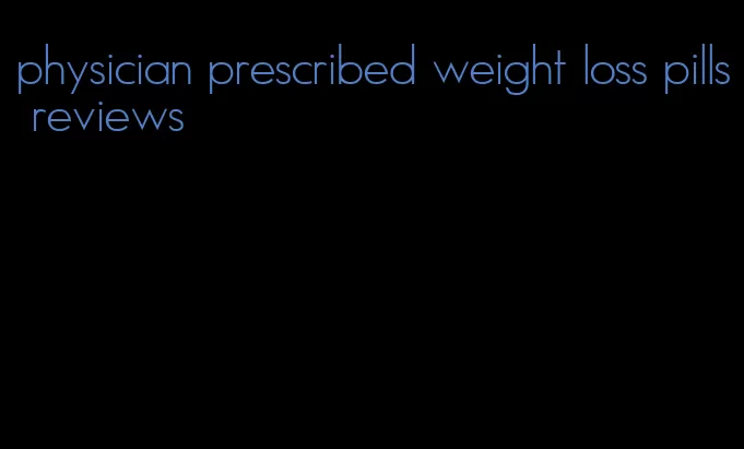 physician prescribed weight loss pills reviews