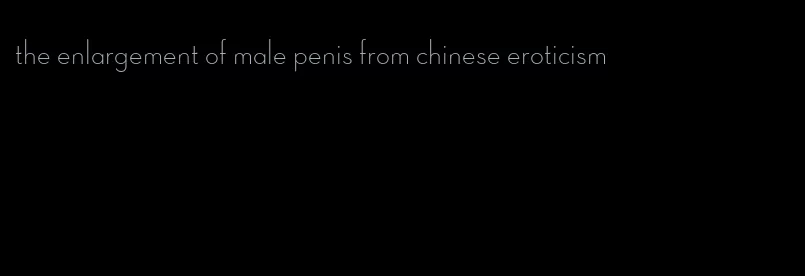 the enlargement of male penis from chinese eroticism