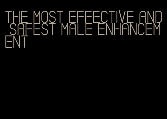 the most effective and safest male enhancement