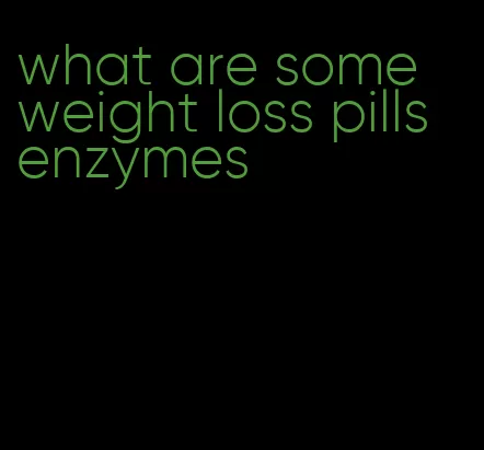 what are some weight loss pills enzymes