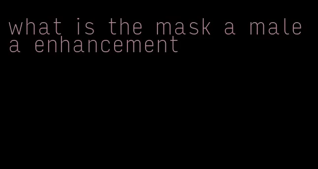 what is the mask a male a enhancement